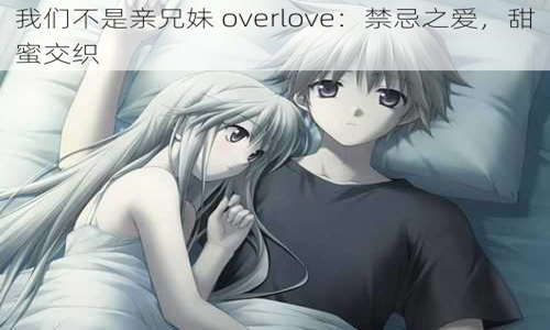 我们不是亲兄妹overlove